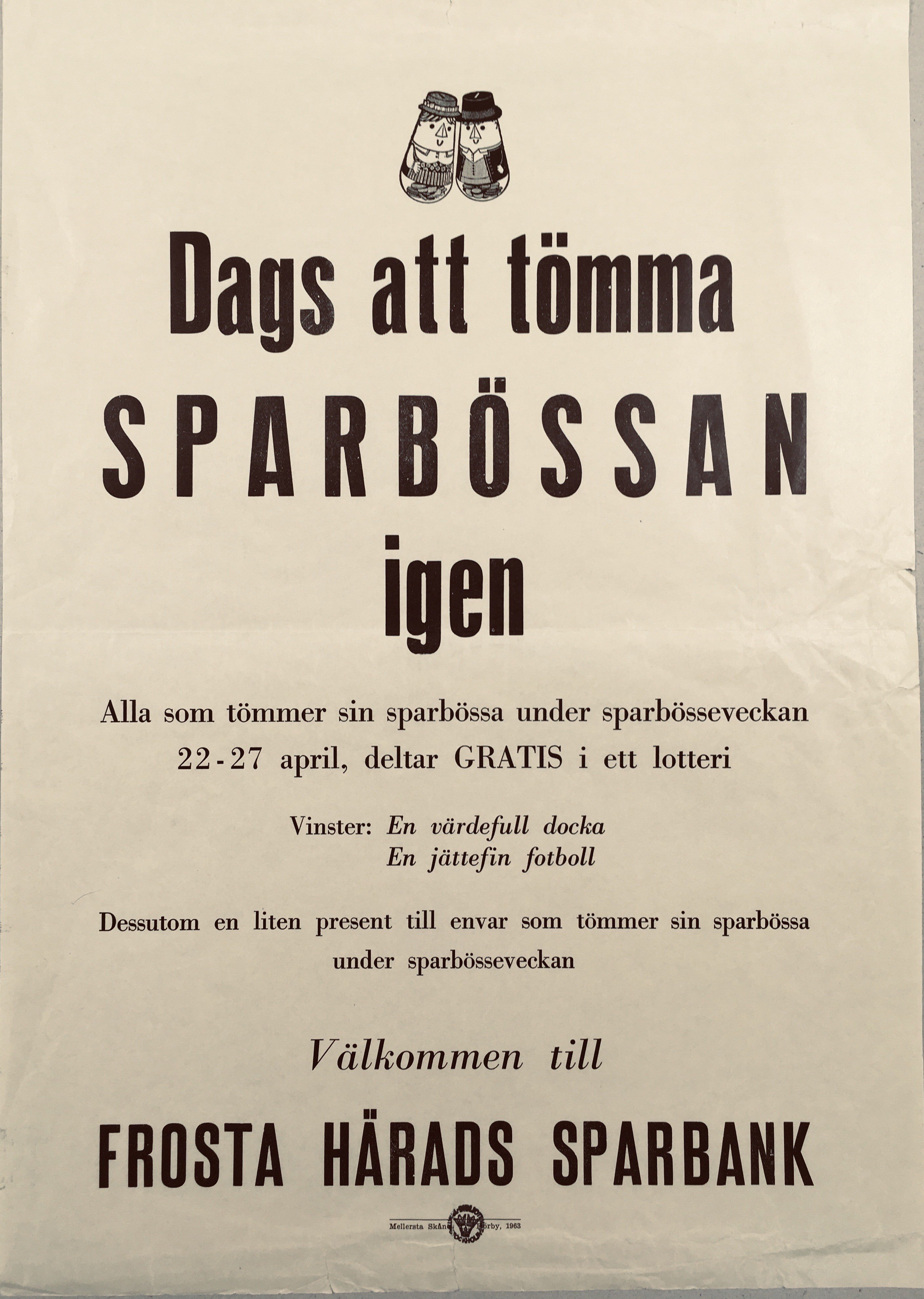 Textaffisch.Texten lyder "Dags att tömma sparbössan igen. Alla som tömmer sin sparbössa under sparbösseveckan 22-27 april, deltar i ett gratis lotteri. Vinster: En värdefull docka. En jättefin fotboll. Dessutom en liten present till envar som tömmer sin sparbössa under sparbösseveckan. Välkommen till Frosta härads sparbank.". 